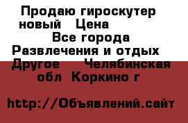 Продаю гироскутер  новый › Цена ­ 12 500 - Все города Развлечения и отдых » Другое   . Челябинская обл.,Коркино г.